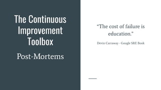 The Continuous
Improvement
Toolbox
Post-Mortems
“The cost of failure is
education.”
Devin Carraway - Google SRE Book
 