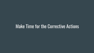Make Time for the Corrective Actions
 
