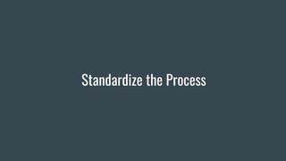 Standardize the Process
 