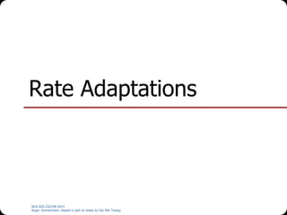 NUS.SOC.CS5248-2014
Roger Zimmermann (based in part on slides by Ooi Wei Tsang)
Rate Adaptations
 