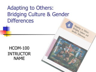 Adapting to Others: Bridging Culture & Gender Differences HCOM-100 INTRUCTOR NAME 