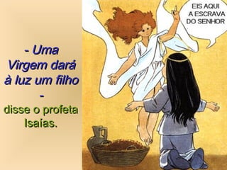 - Uma- Uma
Virgem daráVirgem dará
à luz um filhoà luz um filho
--
disse o profetadisse o profeta
Isaías.Isaías.
 