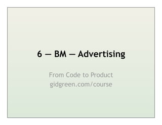 6 — BM — Advertising

  From Code to Product
  gidgreen.com/course
 