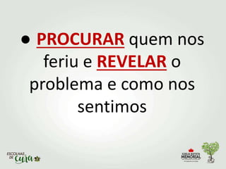 ● PROCURAR quem nos
feriu e REVELAR o
problema e como nos
sentimos
 