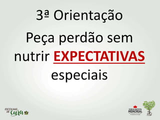 3ª Orientação
Peça perdão sem
nutrir EXPECTATIVAS
especiais
 