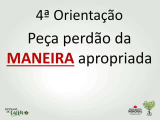4ª Orientação
Peça perdão da
MANEIRA apropriada
 