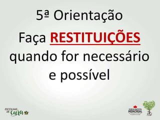 5ª Orientação
Faça RESTITUIÇÕES
quando for necessário
e possível
 