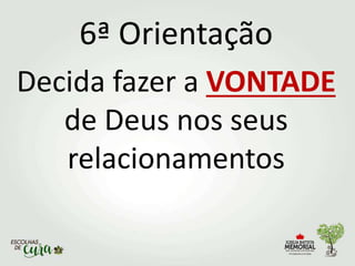 6ª Orientação
Decida fazer a VONTADE
de Deus nos seus
relacionamentos
 