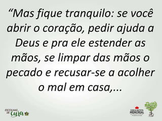 “Mas fique tranquilo: se você
abrir o coração, pedir ajuda a
Deus e pra ele estender as
mãos, se limpar das mãos o
pecado e recusar-se a acolher
o mal em casa,...
 