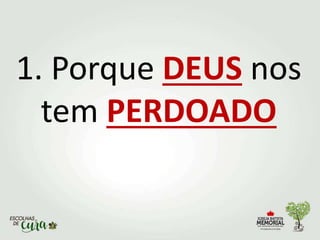 1. Porque DEUS nos
tem PERDOADO
 