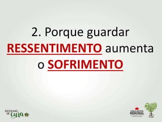 2. Porque guardar
RESSENTIMENTO aumenta
o SOFRIMENTO
 