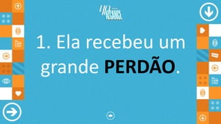 1. Ela recebeu um
grande PERDÃO.
 