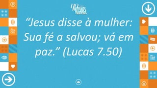 “Jesus disse à mulher:
Sua fé a salvou; vá em
paz.” (Lucas 7.50)
 