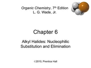 Chapter 6
Organic Chemistry, 7th Edition
L. G. Wade, Jr.
Alkyl Halides: Nucleophilic
Substitution and Elimination
©2010, Prentice Hall
 