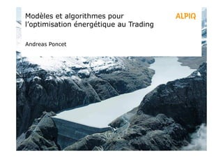 Modèles et algorithmes pour
l’optimisation énergétique au Trading
Andreas Poncet
 
