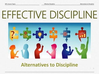 1
|
Alternatives to Discipline
Effective Discipline
MTL Course Topics
Alternatives to Discipline
EFFECTIVE DISCIPLINE
 