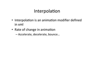 Interpola-on	
  
•  Interpola-on	
  is	
  an	
  anima-on	
  modiﬁer	
  deﬁned	
  
   in	
  xml	
  
•  Rate	
  of	
  change	
  in	
  anima-on	
  
   –  Accelerate,	
  decelerate,	
  bounce…	
  
 