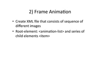 2)	
  Frame	
  Anima-on	
  
•  Create	
  XML	
  ﬁle	
  that	
  consists	
  of	
  sequence	
  of	
  
     diﬀerent	
  images	
  
•  Root-­‐element:	
  <anima-on-­‐list>	
  and	
  series	
  of	
  
     child	
  elements	
  <item>	
  
	
  
 
