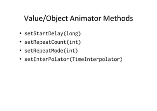 Value/Object	
  Animator	
  Methods	
  
•    setStartDelay(long)
•    setRepeatCount(int)
•    setRepeatMode(int)
•    setInterPolator(TimeInterpolator)
 