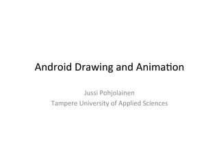 Android	
  Drawing	
  and	
  Anima-on	
  

                Jussi	
  Pohjolainen	
  
    Tampere	
  University	
  of	
  Applied	
  Sciences	
  
 