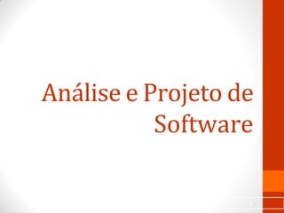 Análise e Projeto de
Software
1
 