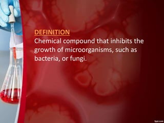 DEFINITION
Chemical compound that inhibits the
growth of microorganisms, such as
bacteria, or fungi.
 