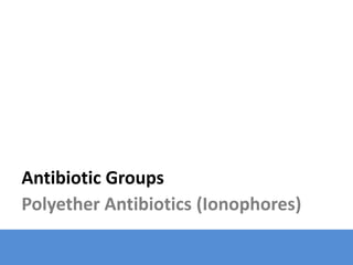 Antibiotic Groups
Polyether Antibiotics (Ionophores)
 