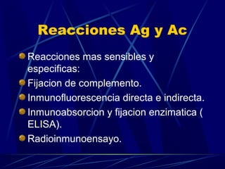 Reacciones Ag y Ac
Reacciones mas sensibles y
especificas:
Fijacion de complemento.
Inmunofluorescencia directa e indirecta.
Inmunoabsorcion y fijacion enzimatica (
ELISA).
Radioinmunoensayo.
 