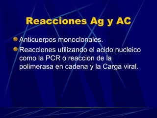 Reacciones Ag y AC
Anticuerpos monoclonales.
Reacciones utilizando el acido nucleico
como la PCR o reaccion de la
polimerasa en cadena y la Carga viral.
 