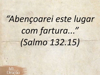 “Abençoarei este lugar
com fartura...”
(Salmo 132.15)
 