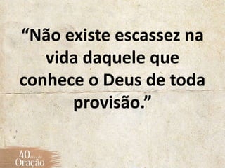 “Não existe escassez na
vida daquele que
conhece o Deus de toda
provisão.”
 