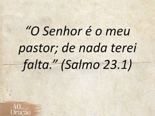 “O Senhor é o meu
pastor; de nada terei
falta.” (Salmo 23.1)
 