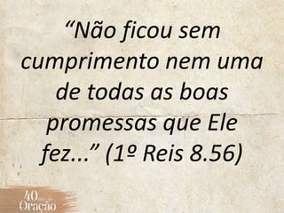 “Não ficou sem
cumprimento nem uma
de todas as boas
promessas que Ele
fez...” (1º Reis 8.56)
 