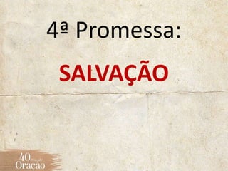 4ª Promessa:
SALVAÇÃO
 