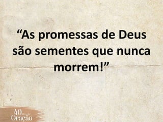 “As promessas de Deus
são sementes que nunca
morrem!”
 