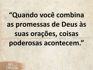 “Quando você combina
as promessas de Deus às
suas orações, coisas
poderosas acontecem.”
 