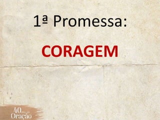 1ª Promessa:
CORAGEM
 