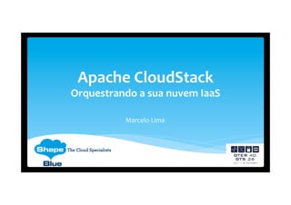 Apache CloudStack
Orquestrando a sua nuvem IaaS
Marcelo Lima
 