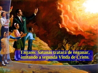 Engano: Satanás tratará de enganar, imitando a segunda Vinda de Cristo. 