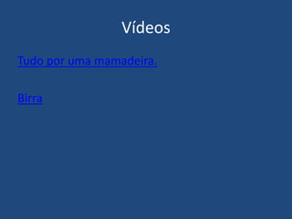 Vídeos
Tudo por uma mamadeira.
Birra
 
