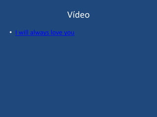 Vídeo
• I will always love you
 