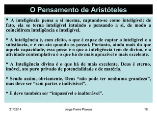 O Pensamento de Aristóteles
 A inteligência pensa a si mesma, captando-se como inteligível: de

fato, ela se torna inteli...