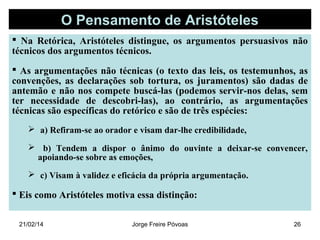 O Pensamento de Aristóteles
 Na Retórica, Aristóteles distingue, os argumentos persuasivos não
técnicos dos argumentos té...