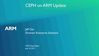 CEPH on ARM Update
Jeff Chu
CEPH DaysTaipei
Director Enterprise Solutions
July 19, 2017
 