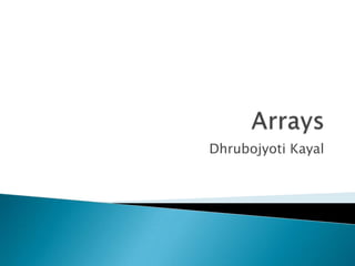 Arrays,[object Object],DhrubojyotiKayal,[object Object]