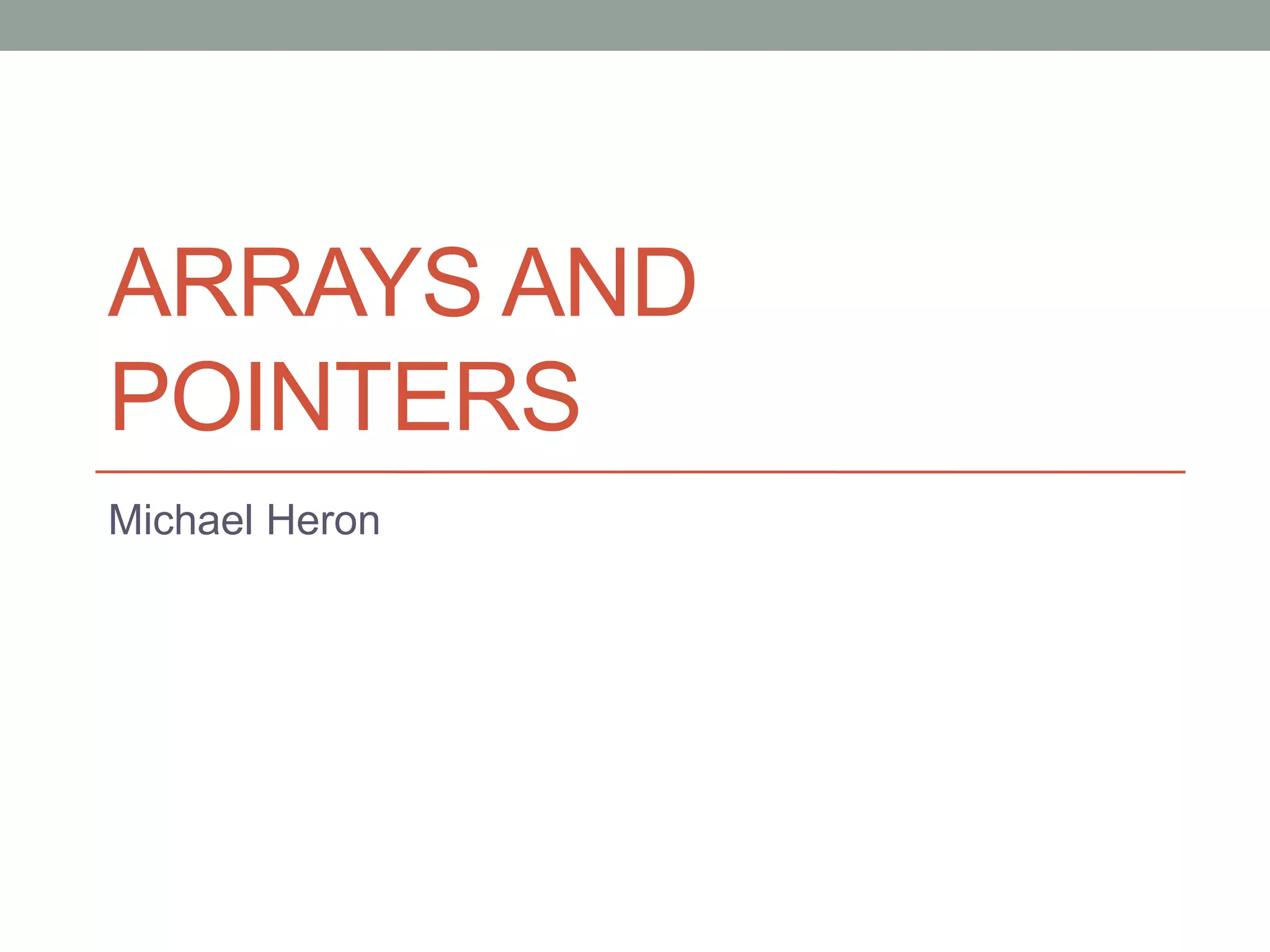 ARRAYS AND
POINTERS
Michael Heron
 