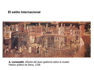 El estilo Internacional A. Lorenzetti ,  Efectos del buen gobierno sobre la ciudad . Palacio público de Siena, 1338 