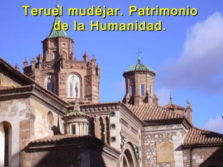 Teruel mudéjar. PatrimonioTeruel mudéjar. Patrimonio
de la Humanidad.de la Humanidad.
 