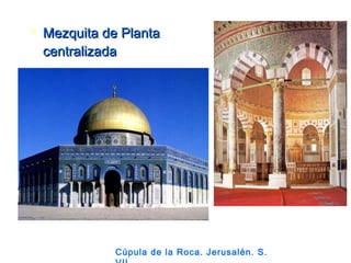  Mezquita de PlantaMezquita de Planta
centralizadacentralizada
Cúpula de la Roca. Jerusalén. S.
 