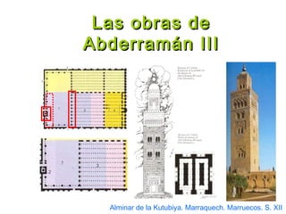 Las obras deLas obras de
Abderramán IIIAbderramán III
Alminar de la Kutubiya. Marraquech. Marruecos. S. XII
 